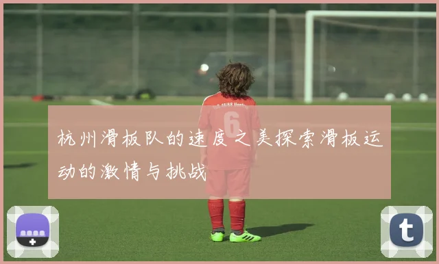 杭州滑板队的速度之美探索滑板运动的激情与挑战