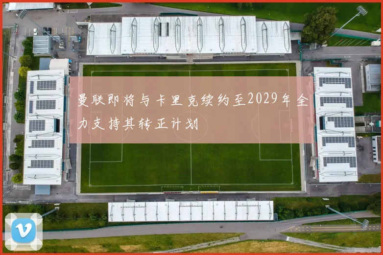 曼联即将与卡里克续约至2029年全力支持其转正计划