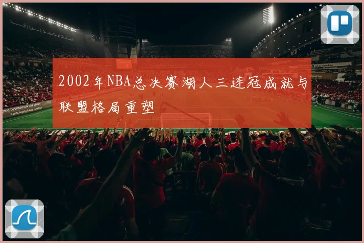 2002年NBA总决赛湖人三连冠成就与联盟格局重塑