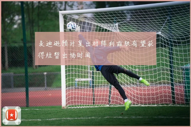 麦迪逊预计复出对阵利兹联有望获得短暂出场时间